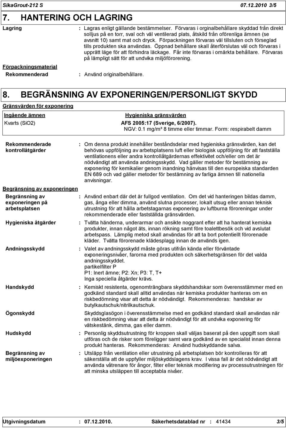 Förpackningen förvaras väl tillsluten och förseglad tills produkten ska användas. Öppnad behållare skall återförslutas väl och förvaras i upprätt läge för att förhindra läckage.