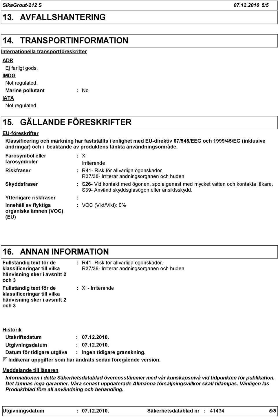 användningsområde. Farosymbol eller farosymboler Riskfraser Skyddsfraser Ytterligare riskfraser Innehåll av flyktiga organiska ämnen (VOC) (EU) Xi Irriterande R41- Risk för allvarliga ögonskador.