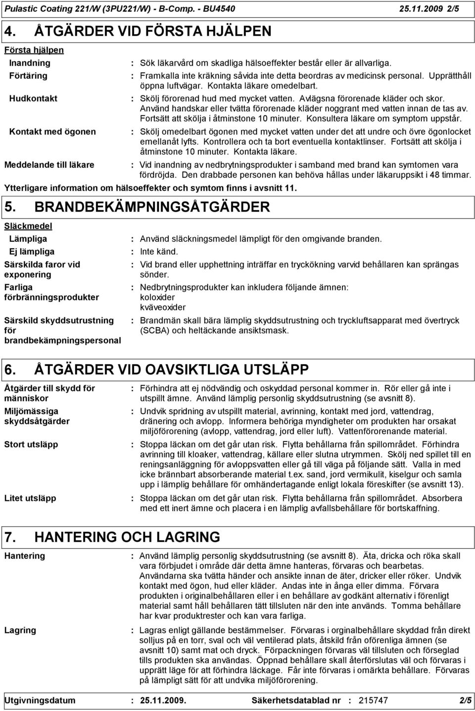 Framkalla inte kräkning såvida inte detta beordras av medicinsk personal. Upprätthåll öppna luftvägar. Kontakta läkare omedelbart. Skölj förorenad hud med mycket vatten.