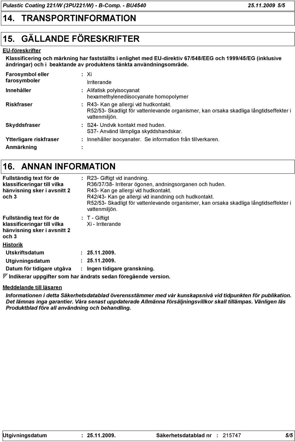 användningsområde. Farosymbol eller farosymboler Innehåller Riskfraser Skyddsfraser Xi Irriterande Alifatisk polyisocyanat hexamethylenediisocyanate homopolymer R43- Kan ge allergi vid hudkontakt.