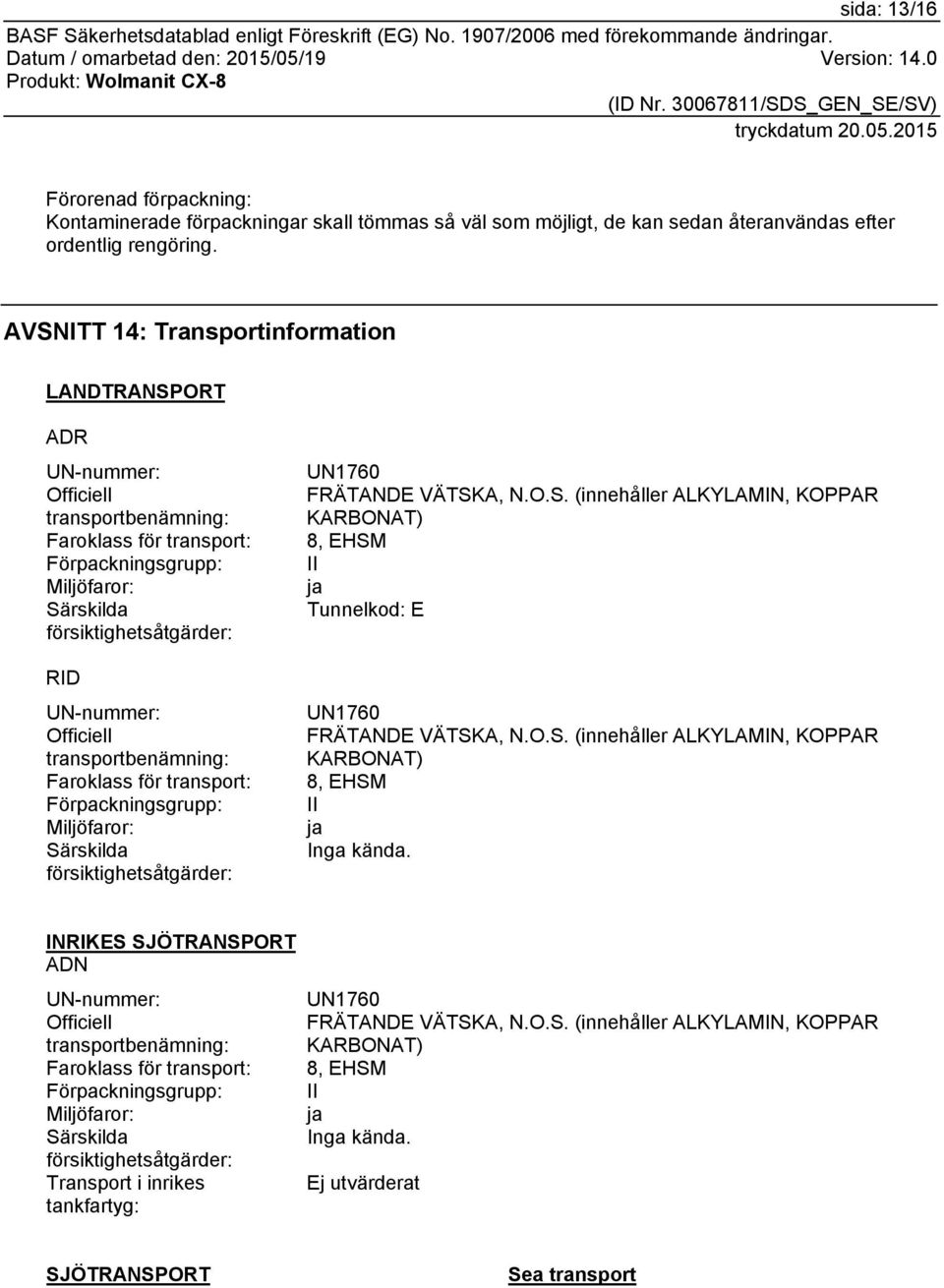 Officiell transportbenämning: Faroklass för transport: Förpackningsgrupp: Miljöfaror: Särskilda försiktighetsåtgärder: UN1760 FRÄTANDE VÄTSKA, N.O.S. (innehåller ALKYLAMIN, KOPPAR KARBONAT) 8, EHSM II ja Tunnelkod: E UN1760 FRÄTANDE VÄTSKA, N.