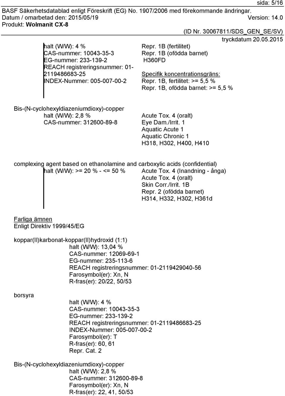 1B, ofödda barnet: >= 5,5 % Bis-(N-cyclohexyldiazeniumdioxy)-copper halt (W/W): 2,8 % CAS-nummer: 312600-89-8 Acute Tox. 4 (oralt) Eye Dam./Irrit.