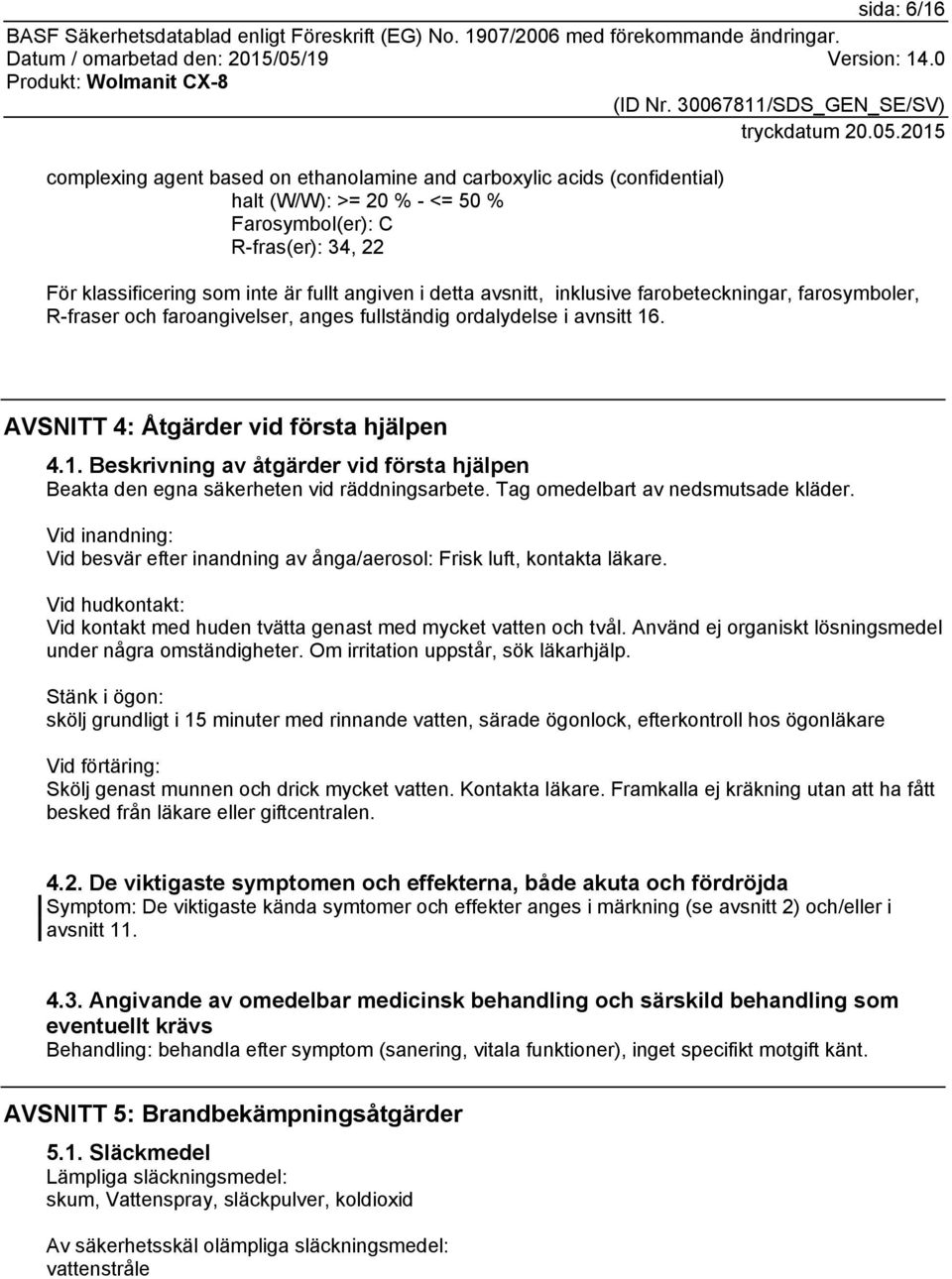 . AVSNITT 4: Åtgärder vid första hjälpen 4.1. Beskrivning av åtgärder vid första hjälpen Beakta den egna säkerheten vid räddningsarbete. Tag omedelbart av nedsmutsade kläder.