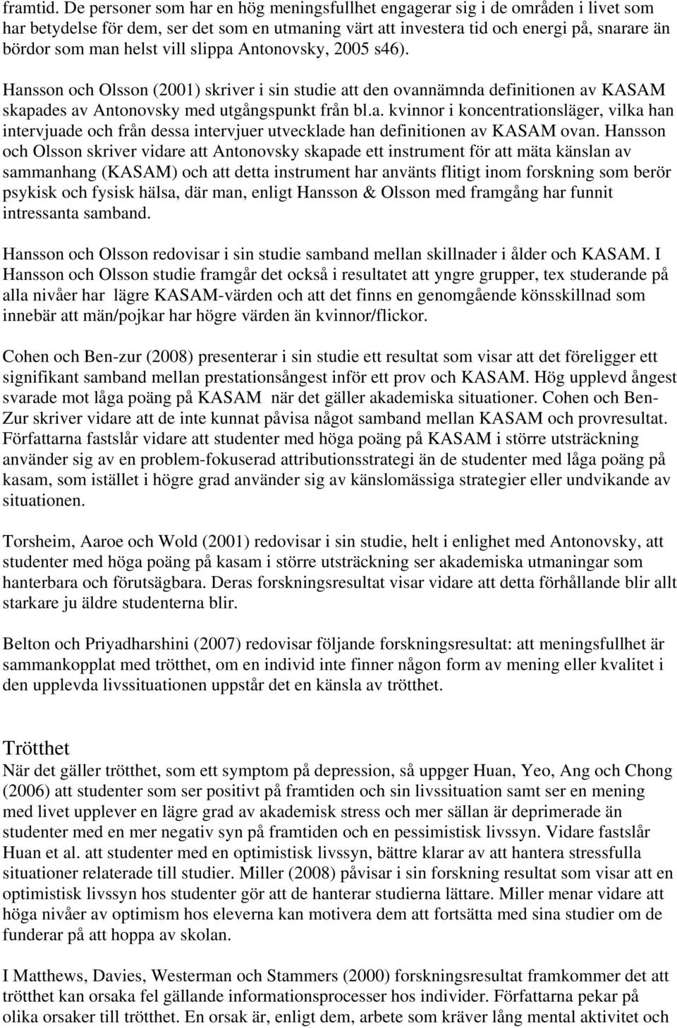 vill slippa Antonovsky, 2005 s46). Hansson och Olsson (2001) skriver i sin studie att den ovannämnda definitionen av KASAM skapades av Antonovsky med utgångspunkt från bl.a. kvinnor i koncentrationsläger, vilka han intervjuade och från dessa intervjuer utvecklade han definitionen av KASAM ovan.