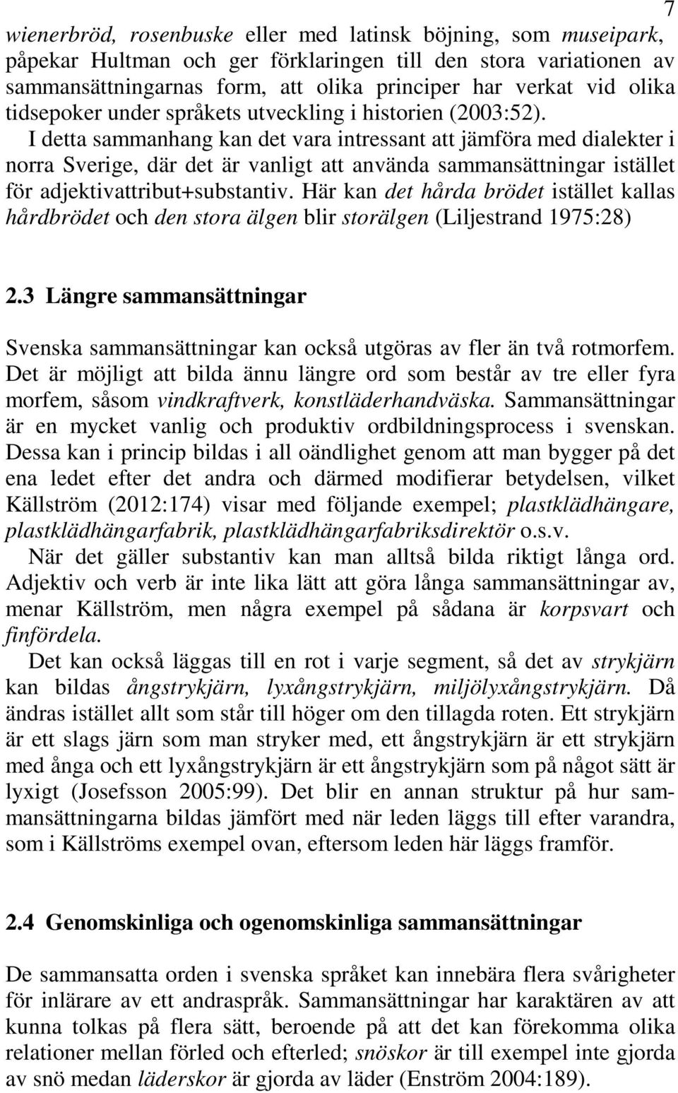 I detta sammanhang kan det vara intressant att jämföra med dialekter i norra Sverige, där det är vanligt att använda sammansättningar istället för adjektivattribut+substantiv.