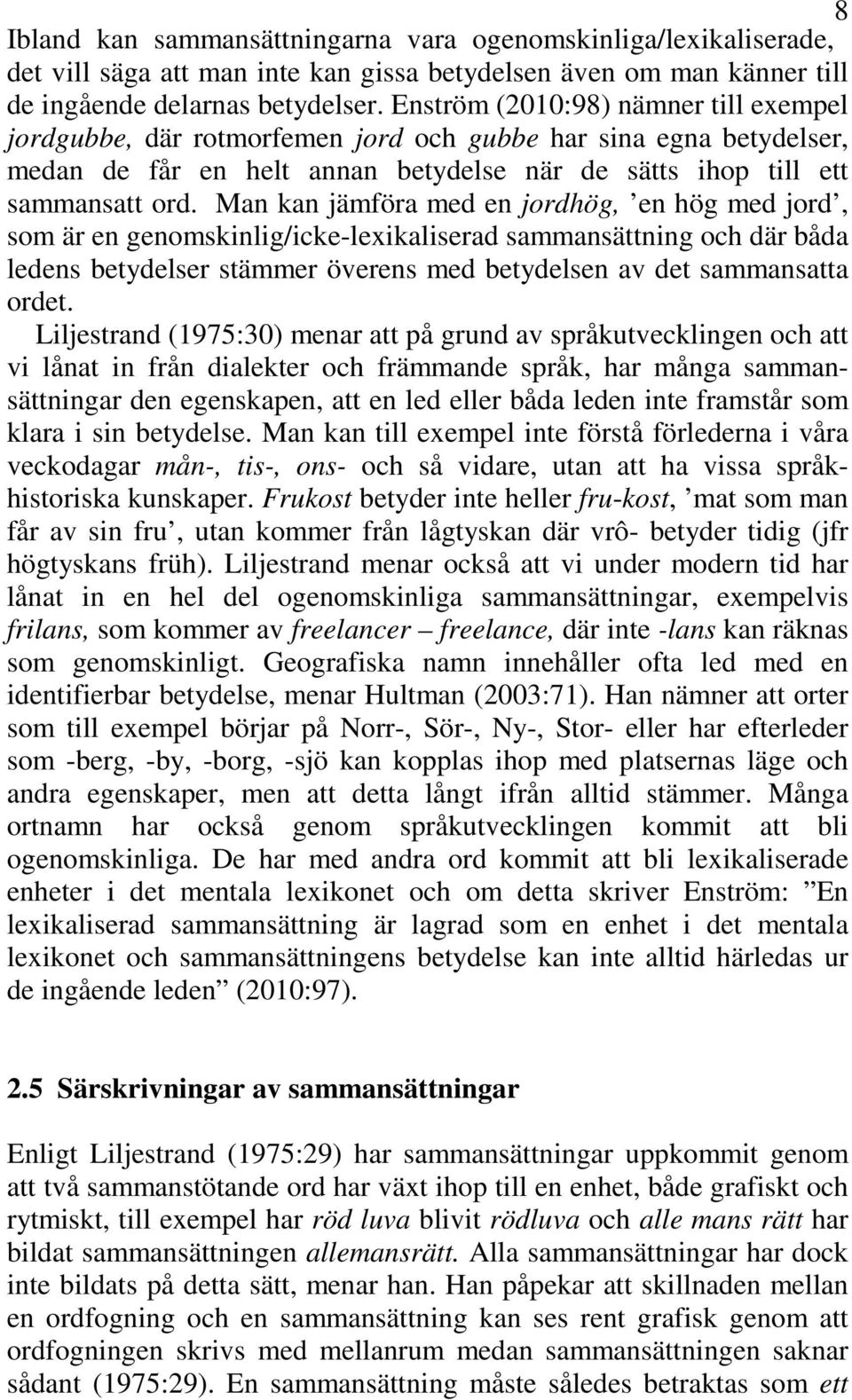 Man kan jämföra med en jordhög, en hög med jord, som är en genomskinlig/icke-lexikaliserad sammansättning och där båda ledens betydelser stämmer överens med betydelsen av det sammansatta ordet.