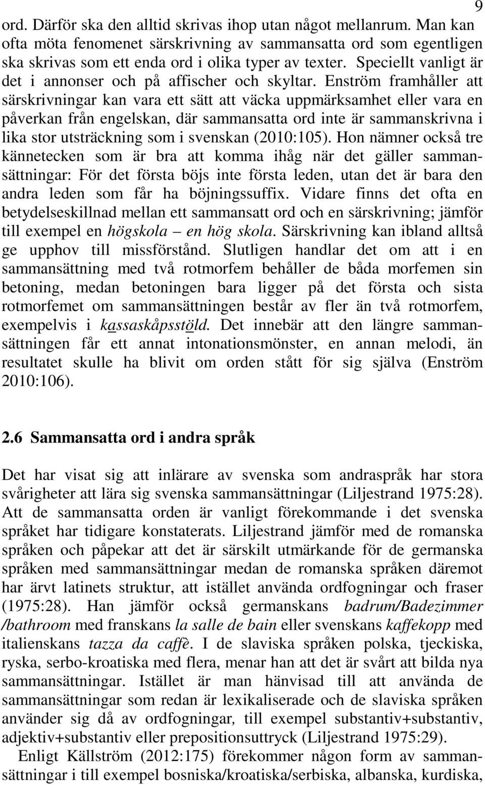 Enström framhåller att särskrivningar kan vara ett sätt att väcka uppmärksamhet eller vara en påverkan från engelskan, där sammansatta ord inte är sammanskrivna i lika stor utsträckning som i