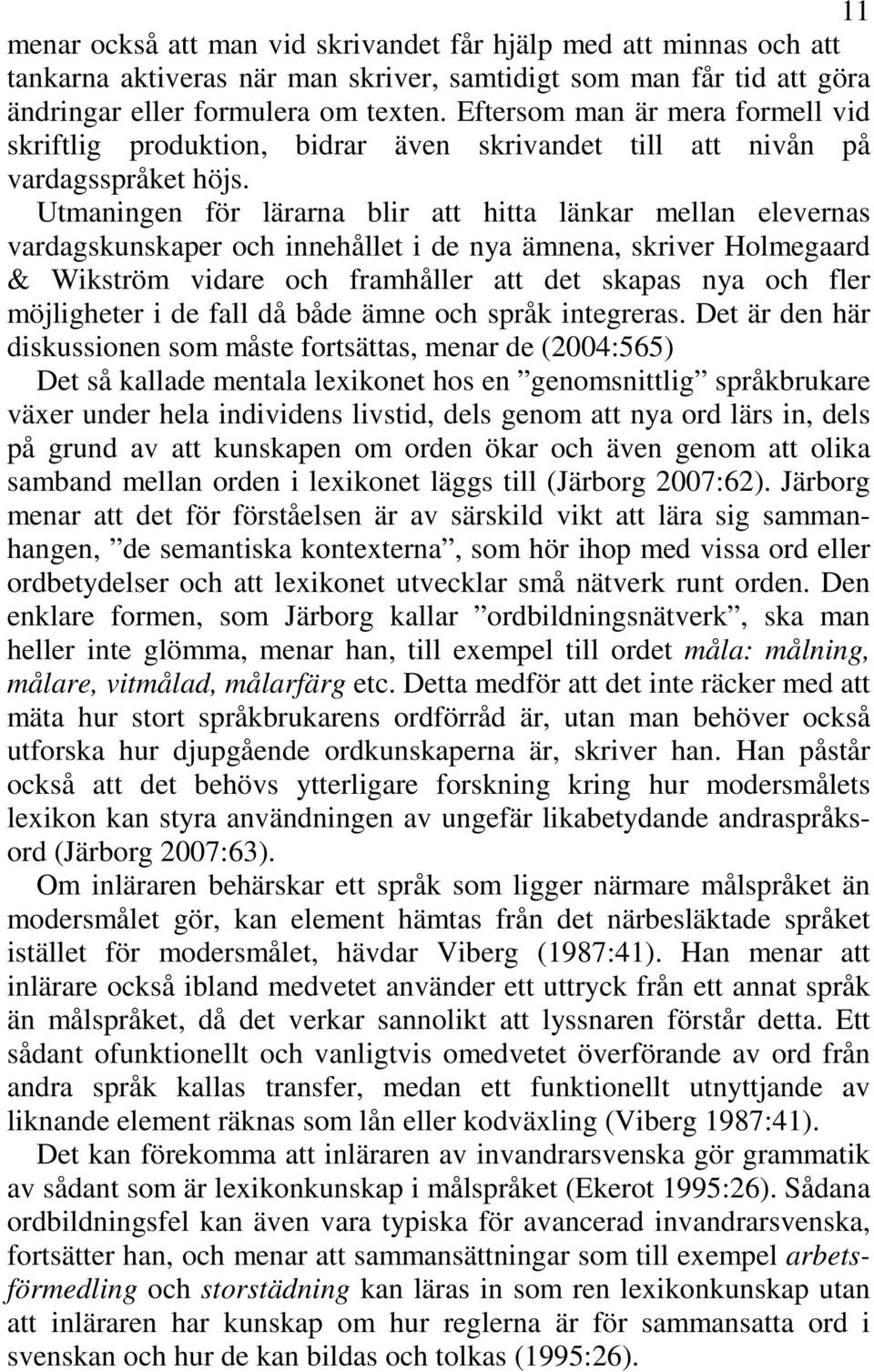 Utmaningen för lärarna blir att hitta länkar mellan elevernas vardagskunskaper och innehållet i de nya ämnena, skriver Holmegaard & Wikström vidare och framhåller att det skapas nya och fler