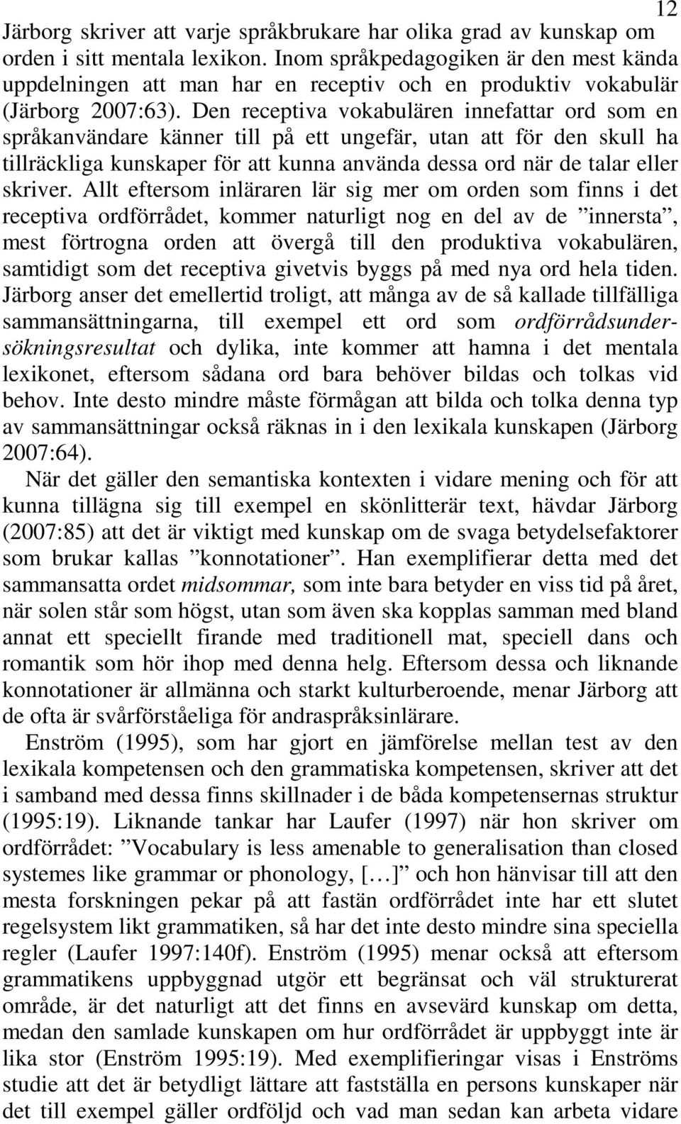 Den receptiva vokabulären innefattar ord som en språkanvändare känner till på ett ungefär, utan att för den skull ha tillräckliga kunskaper för att kunna använda dessa ord när de talar eller skriver.