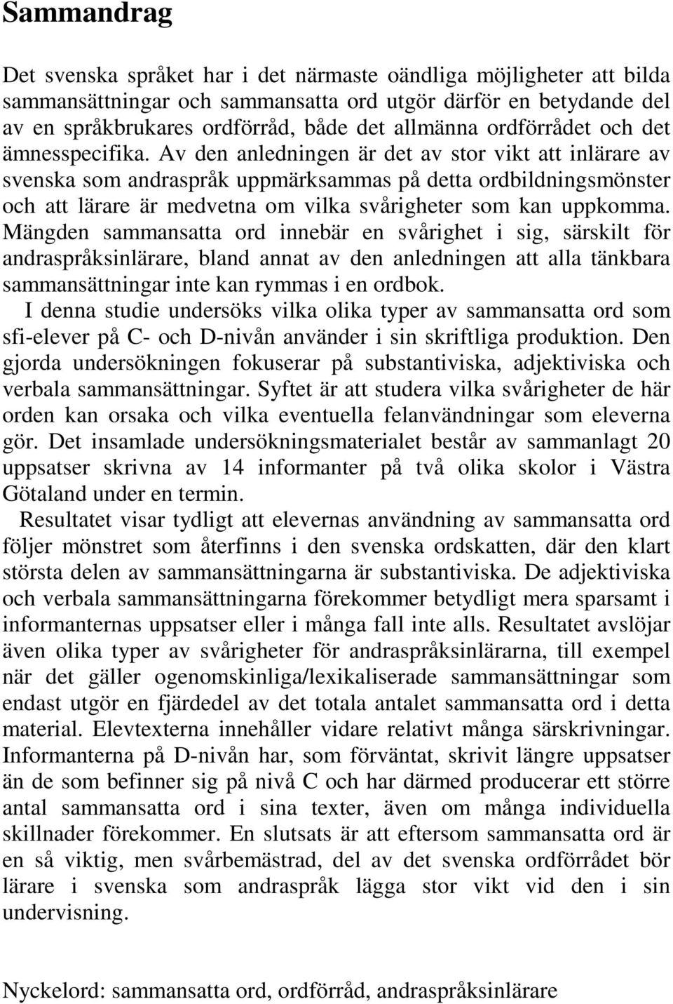 Av den anledningen är det av stor vikt att inlärare av svenska som andraspråk uppmärksammas på detta ordbildningsmönster och att lärare är medvetna om vilka svårigheter som kan uppkomma.