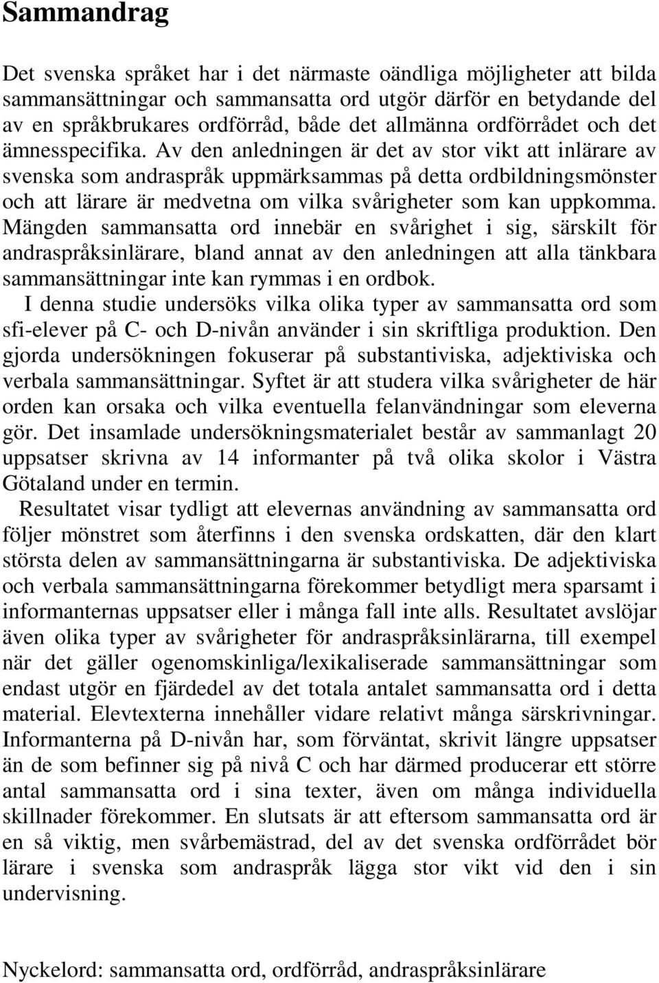 Av den anledningen är det av stor vikt att inlärare av svenska som andraspråk uppmärksammas på detta ordbildningsmönster och att lärare är medvetna om vilka svårigheter som kan uppkomma.