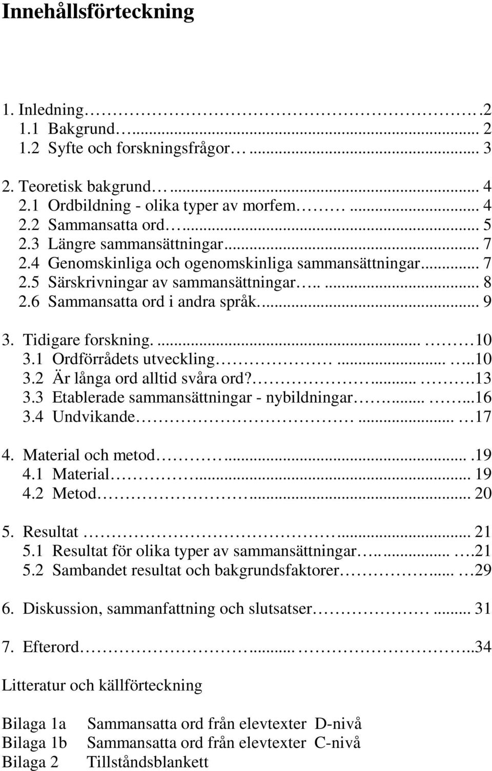 ... 10 3.1 Ordförrådets utveckling.....10 3.2 Är långa ord alltid svåra ord?....13 3.3 Etablerade sammansättningar - nybildningar......16 3.4 Undvikande... 17 4. Material och metod....19 4.1 Material.