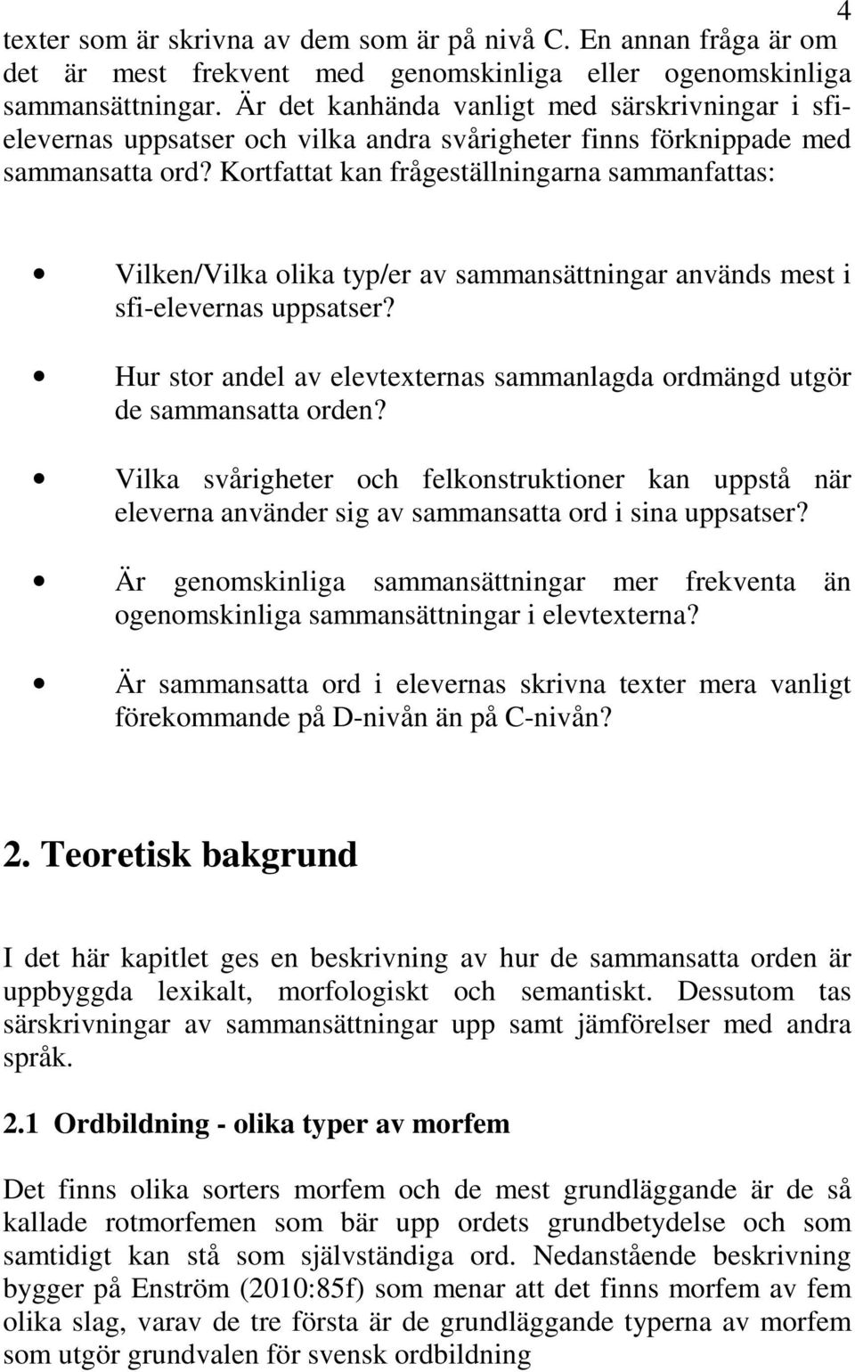 Kortfattat kan frågeställningarna sammanfattas: Vilken/Vilka olika typ/er av sammansättningar används mest i sfi-elevernas uppsatser?