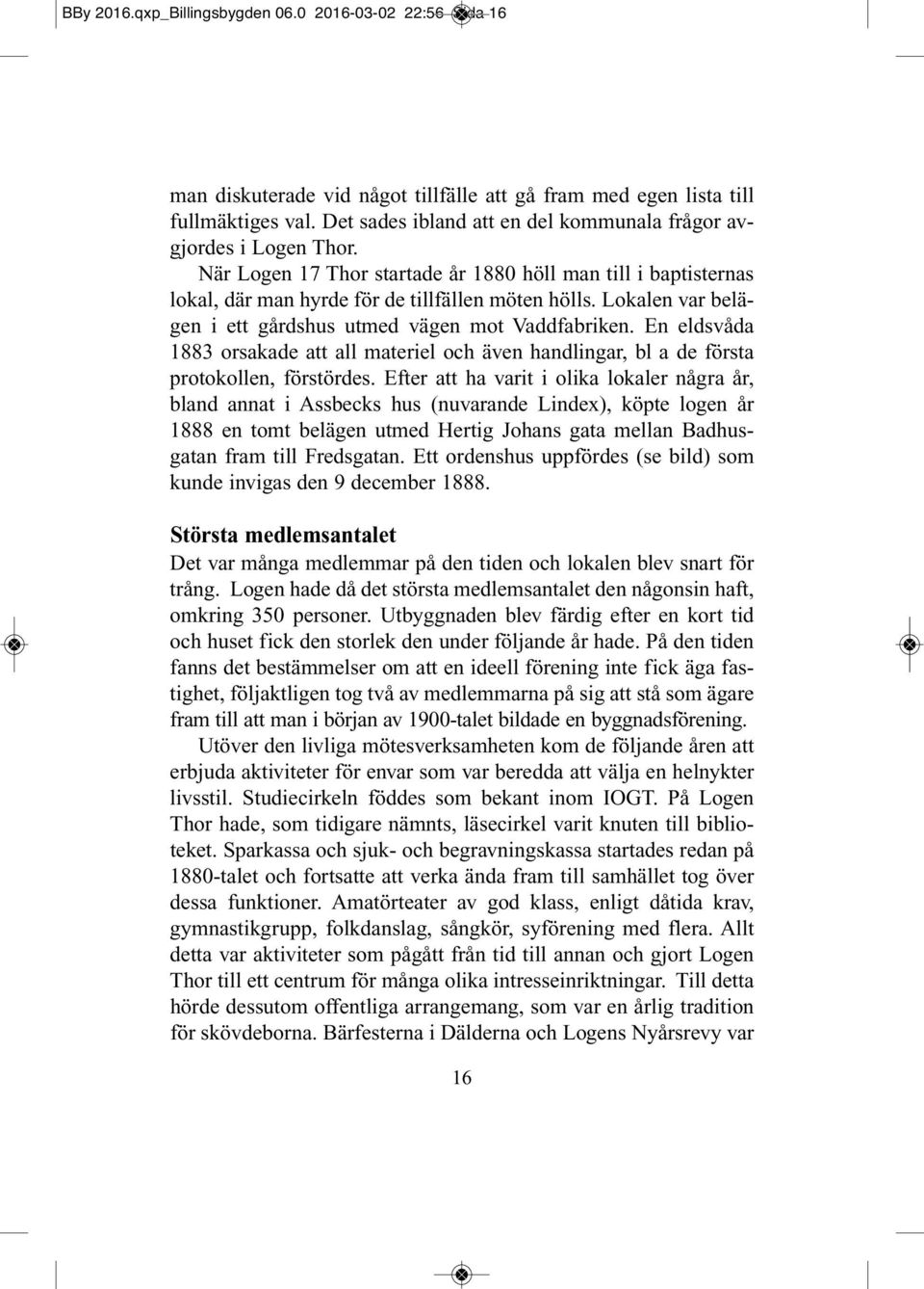 Lokalen var belägen i ett gårdshus utmed vägen mot Vaddfabriken. En eldsvåda 1883 orsakade att all materiel och även handlingar, bl a de första protokollen, förstördes.