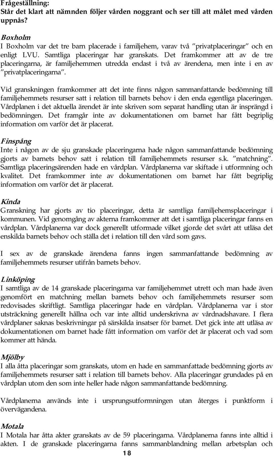 Det framkommer att av de tre placeringarna, är familjehemmen utredda endast i två av ärendena, men inte i en av privatplaceringarna.