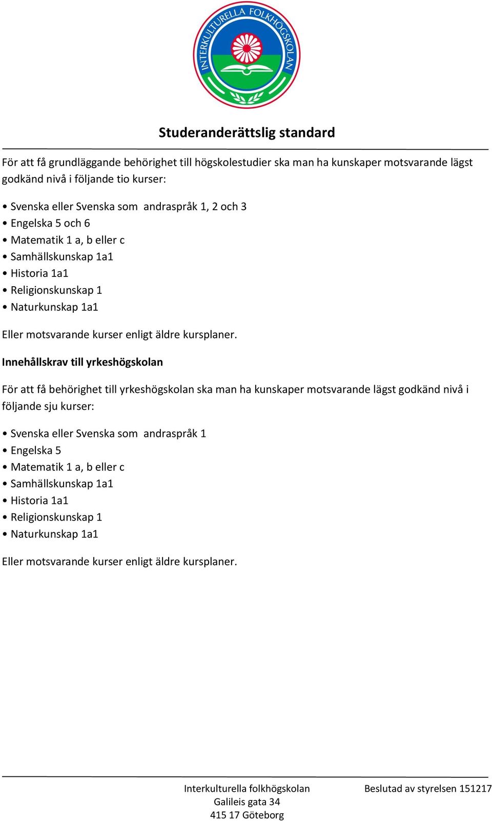 Innehållskrav till yrkeshögskolan För att få behörighet till yrkeshögskolan ska man ha kunskaper motsvarande lägst godkänd nivå i följande sju kurser: Svenska eller