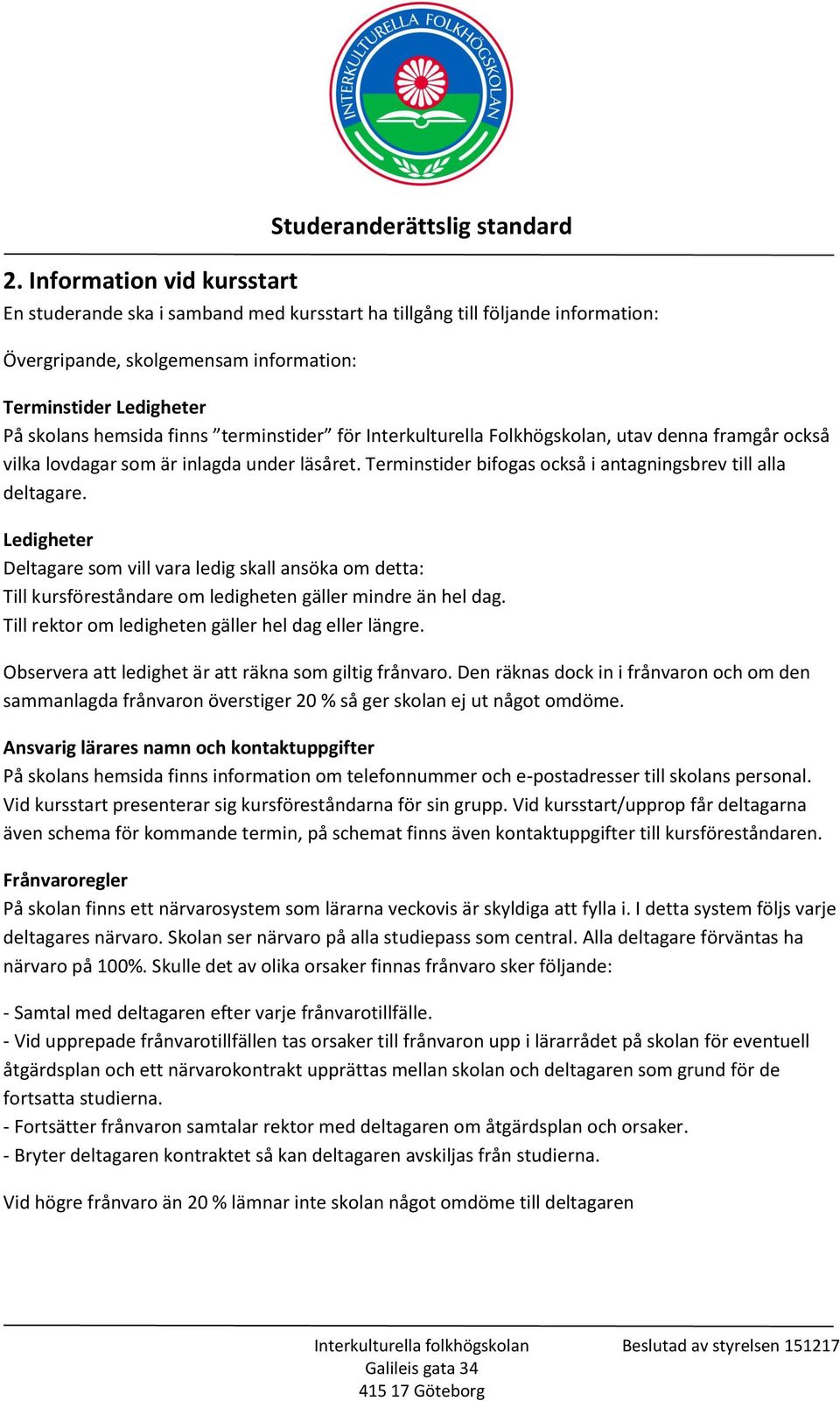 Terminstider bifogas också i antagningsbrev till alla deltagare. Ledigheter Deltagare som vill vara ledig skall ansöka om detta: Till kursföreståndare om ledigheten gäller mindre än hel dag.