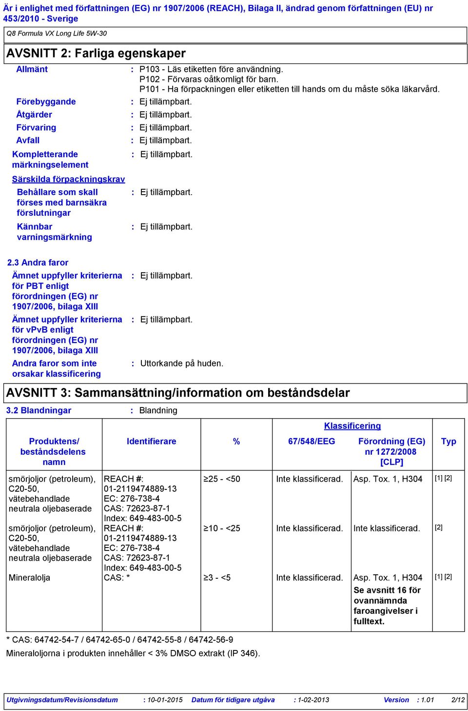 3 Andra faror Ämnet uppfyller kriterierna för PBT enligt förordningen (EG) nr 1907/2006, bilaga XIII Ämnet uppfyller kriterierna för vpvb enligt förordningen (EG) nr 1907/2006, bilaga XIII Andra