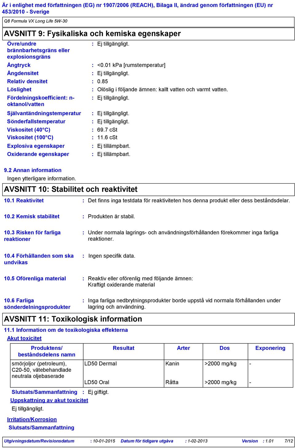 85 Olöslig i följande ämnen kallt vatten och varmt vatten. 69.7 cst 11.6 cst 9.2 Annan information Ingen ytterligare information. AVSNITT 10 Stabilitet och reaktivitet 10.