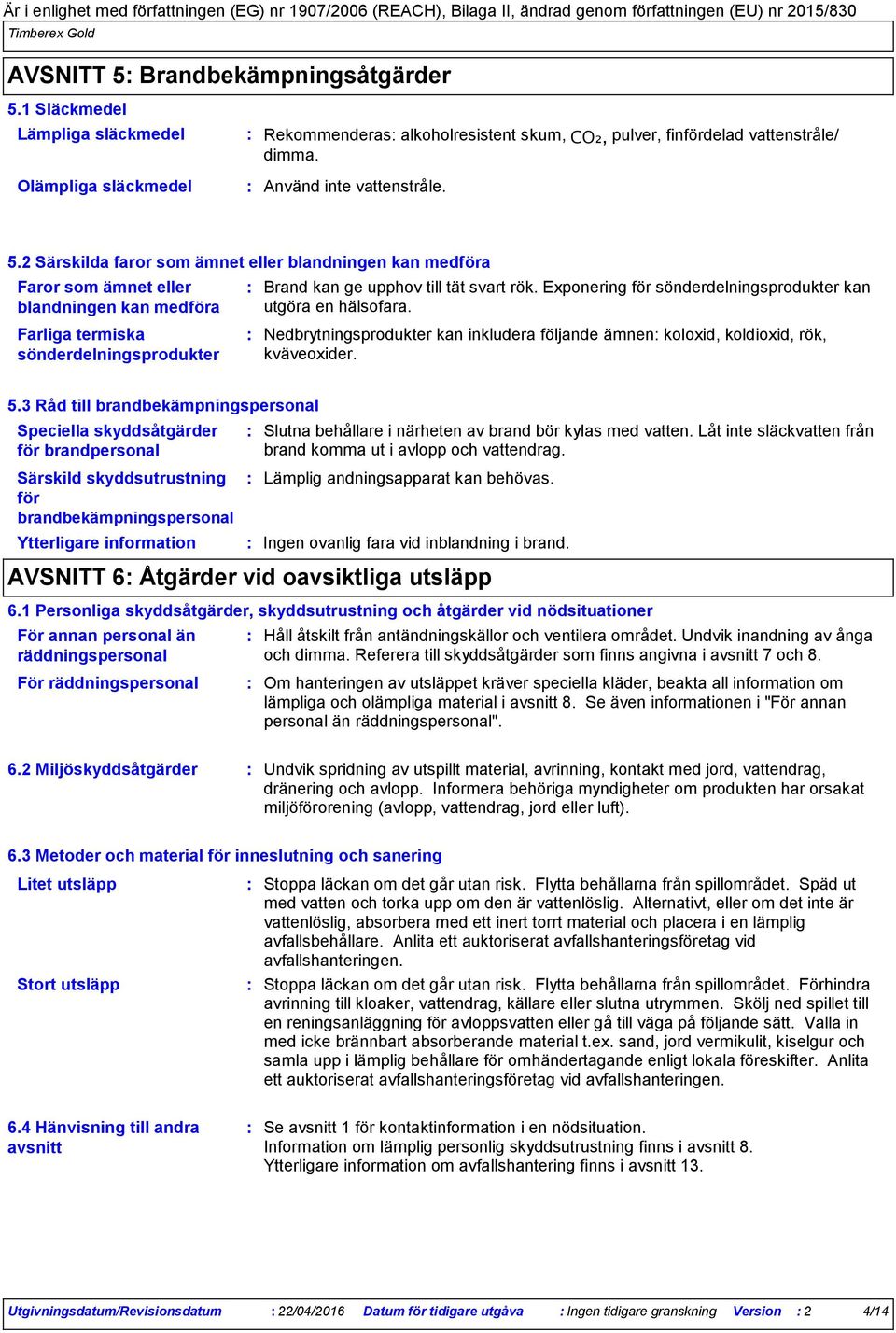 Exponering för sönderdelningsprodukter kan utgöra en hälsofara. Nedbrytningsprodukter kan inkludera följande ämnen koloxid, koldioxid, rök, kväveoxider. 5.