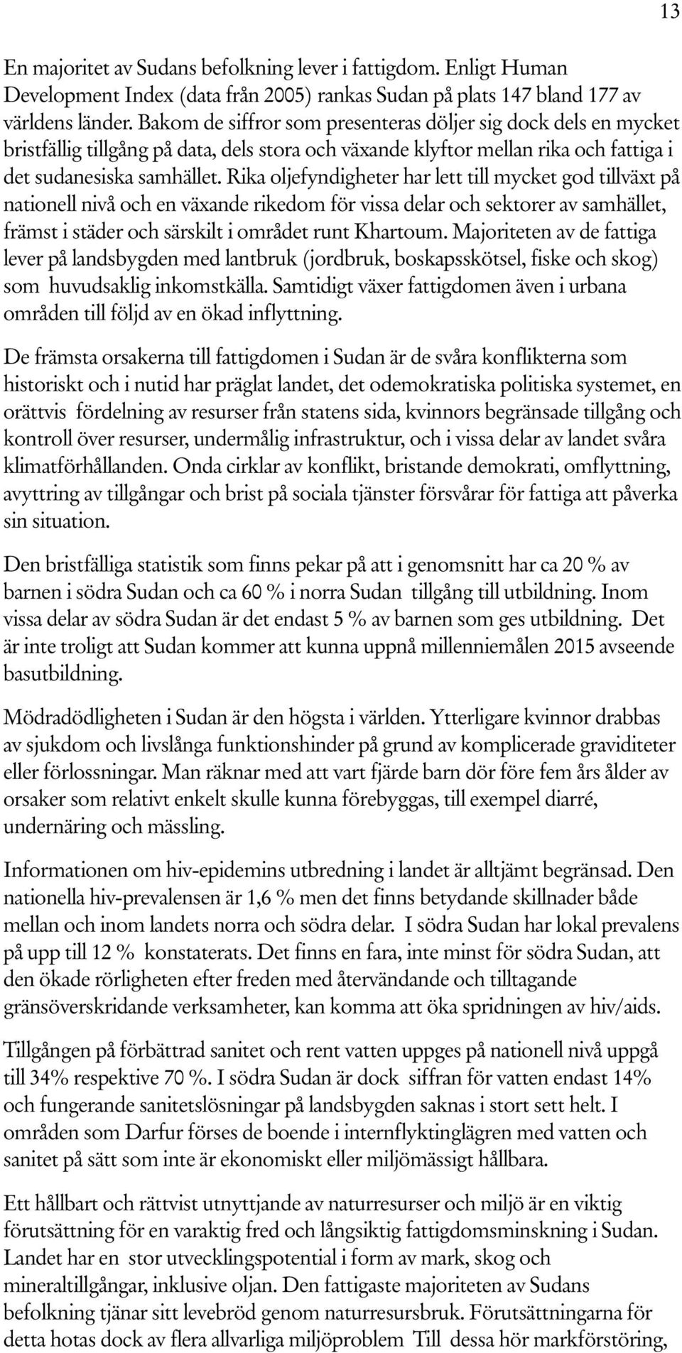 Rika oljefyndigheter har lett till mycket god tillväxt på nationell nivå och en växande rikedom för vissa delar och sektorer av samhället, främst i städer och särskilt i området runt Khartoum.