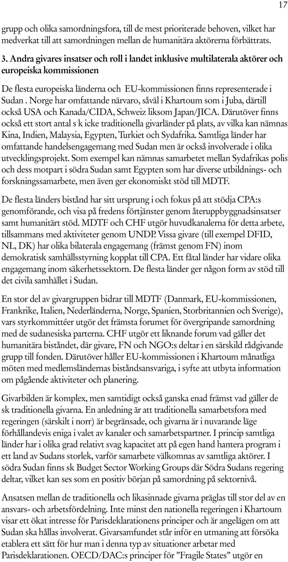 Norge har omfattande närvaro, såväl i Khartoum som i Juba, därtill också USA och Kanada/CIDA, Schweiz liksom Japan/JICA.