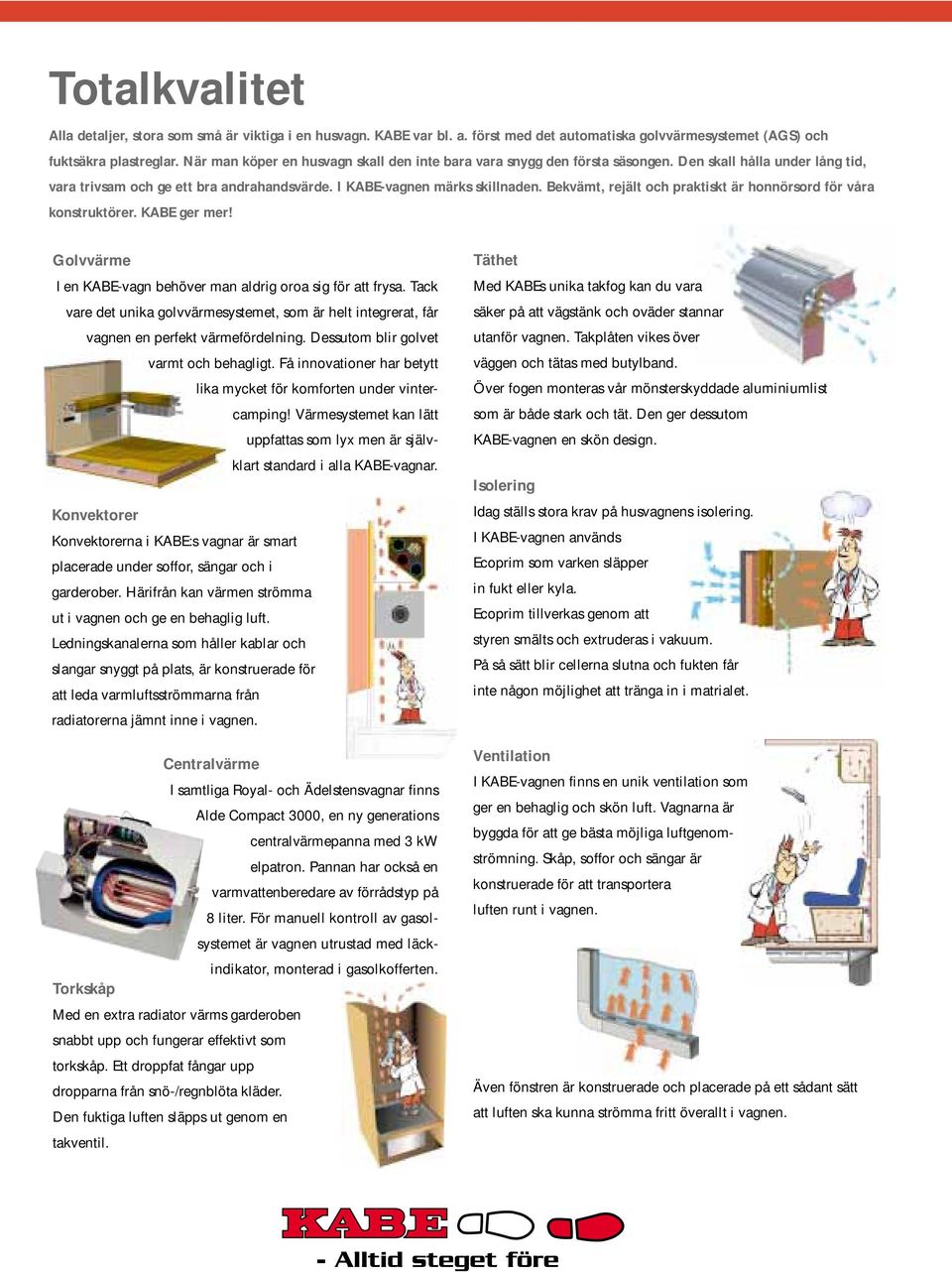Bekvämt, rejält och praktiskt är honnörsord för våra konstruktörer. KABE ger mer! Golvvärme I en KABE-vagn behöver man aldrig oroa sig för att frysa.