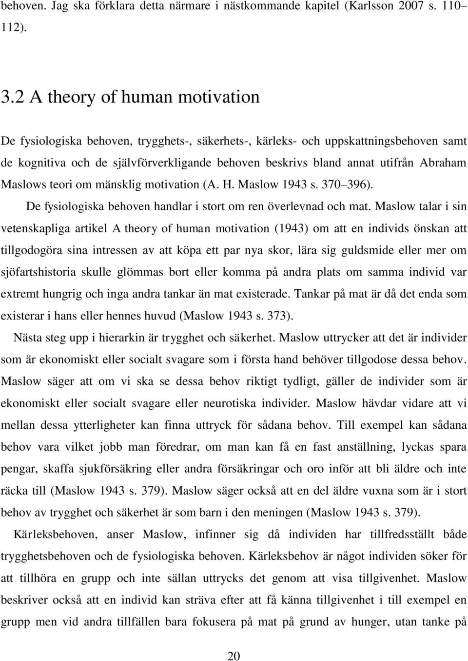 Abraham Maslows teori om mänsklig motivation (A. H. Maslow 1943 s. 370 396). De fysiologiska behoven handlar i stort om ren överlevnad och mat.
