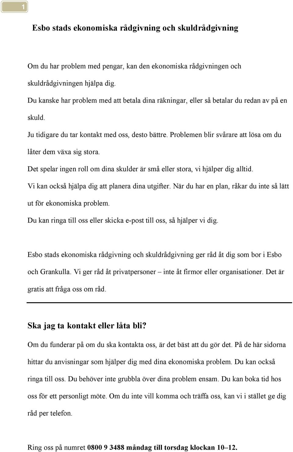 Problemen blir svårare att lösa om du låter dem växa sig stora. Det spelar ingen roll om dina skulder är små eller stora, vi hjälper dig alltid. Vi kan också hjälpa dig att planera dina utgifter.