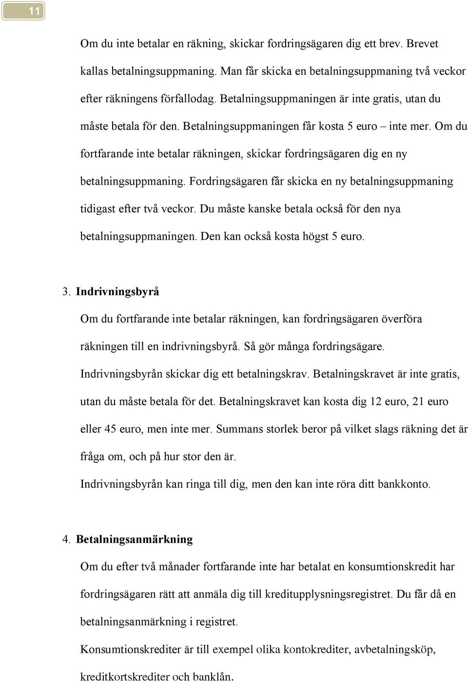 Om du fortfarande inte betalar räkningen, skickar fordringsägaren dig en ny betalningsuppmaning. Fordringsägaren får skicka en ny betalningsuppmaning tidigast efter två veckor.