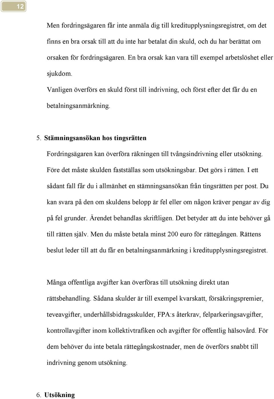 Stämningsansökan hos tingsrätten Fordringsägaren kan överföra räkningen till tvångsindrivning eller utsökning. Före det måste skulden fastställas som utsökningsbar. Det görs i rätten.