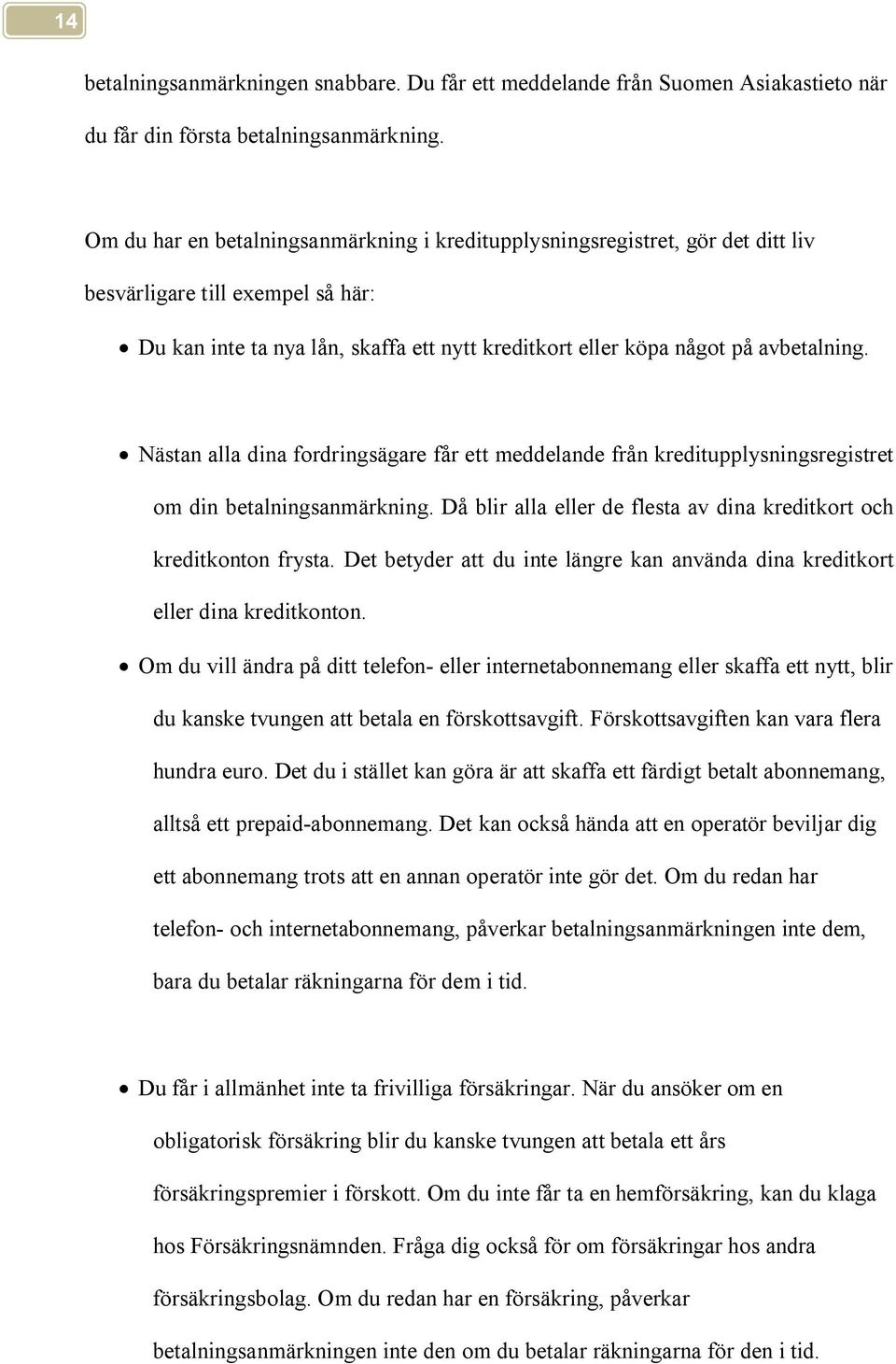 Nästan alla dina fordringsägare får ett meddelande från kreditupplysningsregistret om din betalningsanmärkning. Då blir alla eller de flesta av dina kreditkort och kreditkonton frysta.