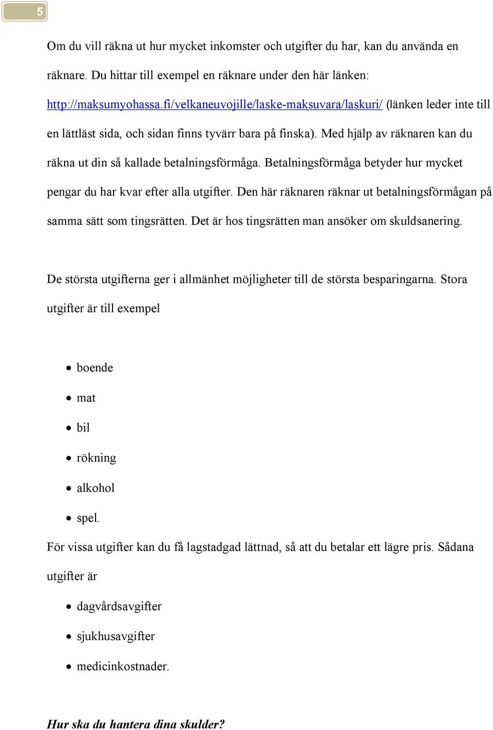 Betalningsförmåga betyder hur mycket pengar du har kvar efter alla utgifter. Den här räknaren räknar ut betalningsförmågan på samma sätt som tingsrätten.