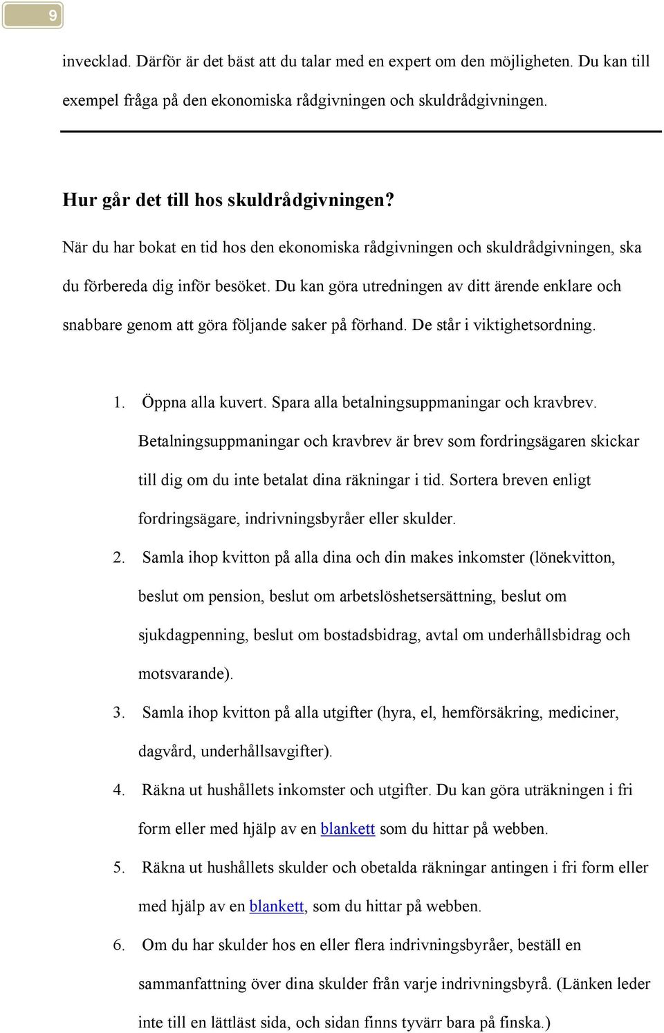 Du kan göra utredningen av ditt ärende enklare och snabbare genom att göra följande saker på förhand. De står i viktighetsordning. 1. Öppna alla kuvert. Spara alla betalningsuppmaningar och kravbrev.