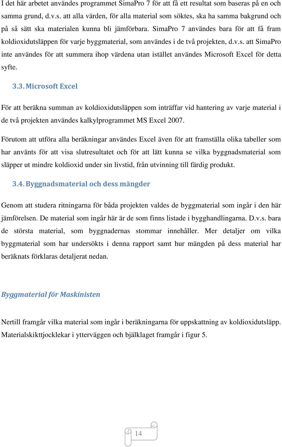 3.3. Microsoft Excel För att beräkna summan av koldioxidutsläppen som inträffar vid hantering av varje material i de två projekten användes kalkylprogrammet MS Excel 2007.