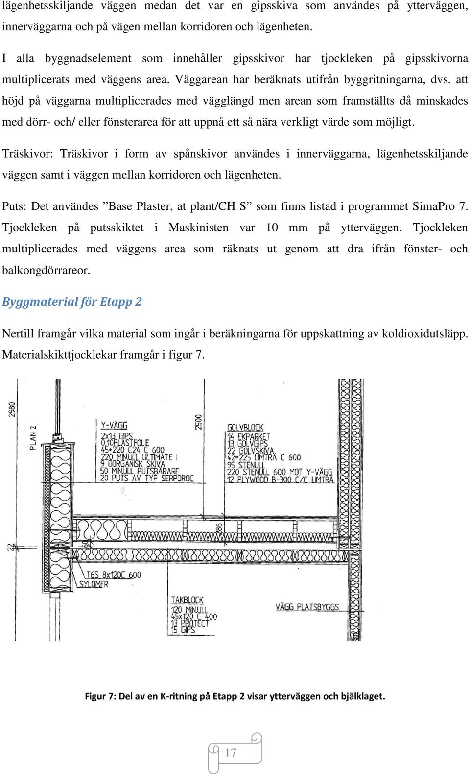 att höjd på väggarna multiplicerades med vägglängd men arean som framställts då minskades med dörr- och/ eller fönsterarea för att uppnå ett så nära verkligt värde som möjligt.