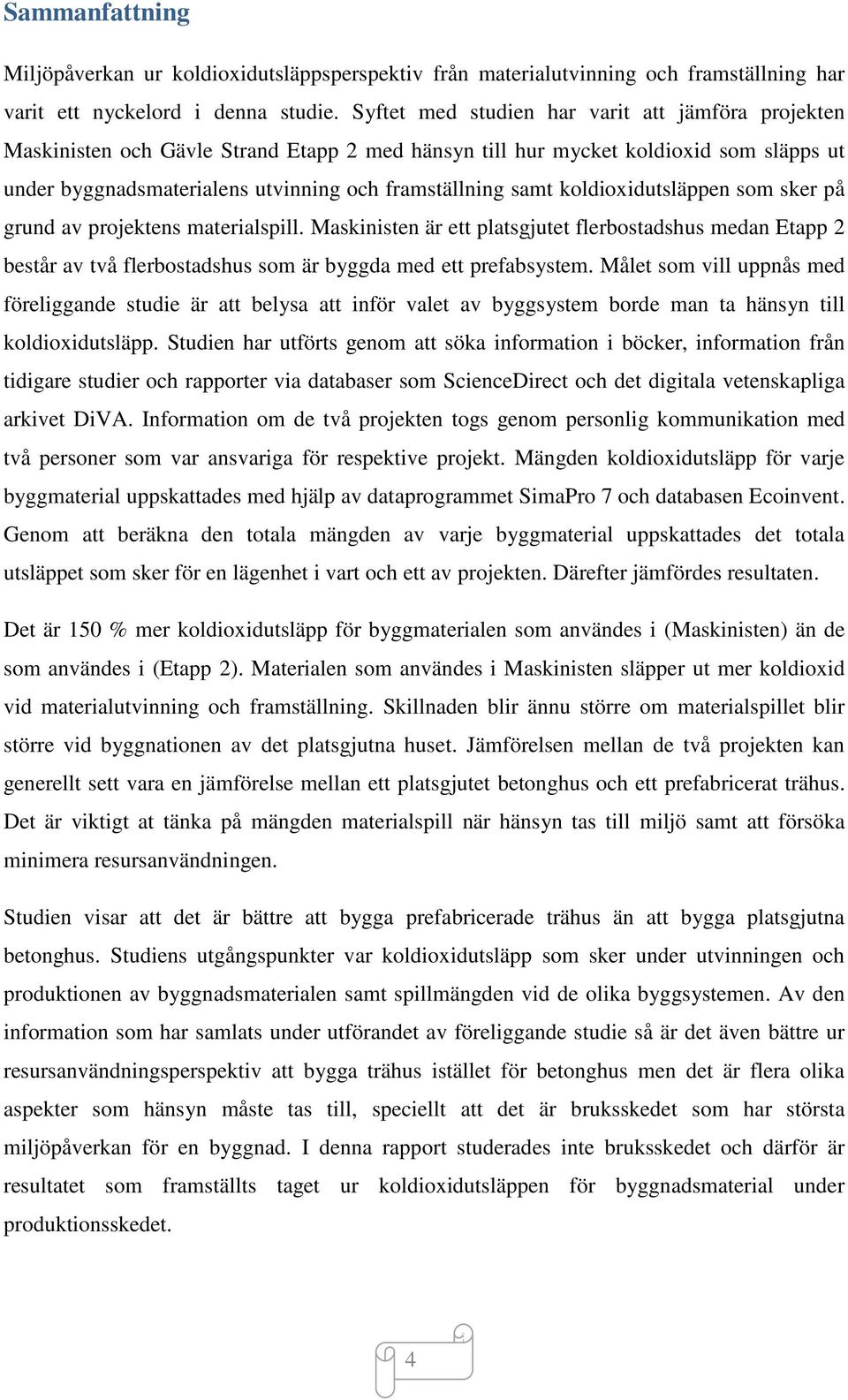 koldioxidutsläppen som sker på grund av projektens materialspill. Maskinisten är ett platsgjutet flerbostadshus medan Etapp 2 består av två flerbostadshus som är byggda med ett prefabsystem.