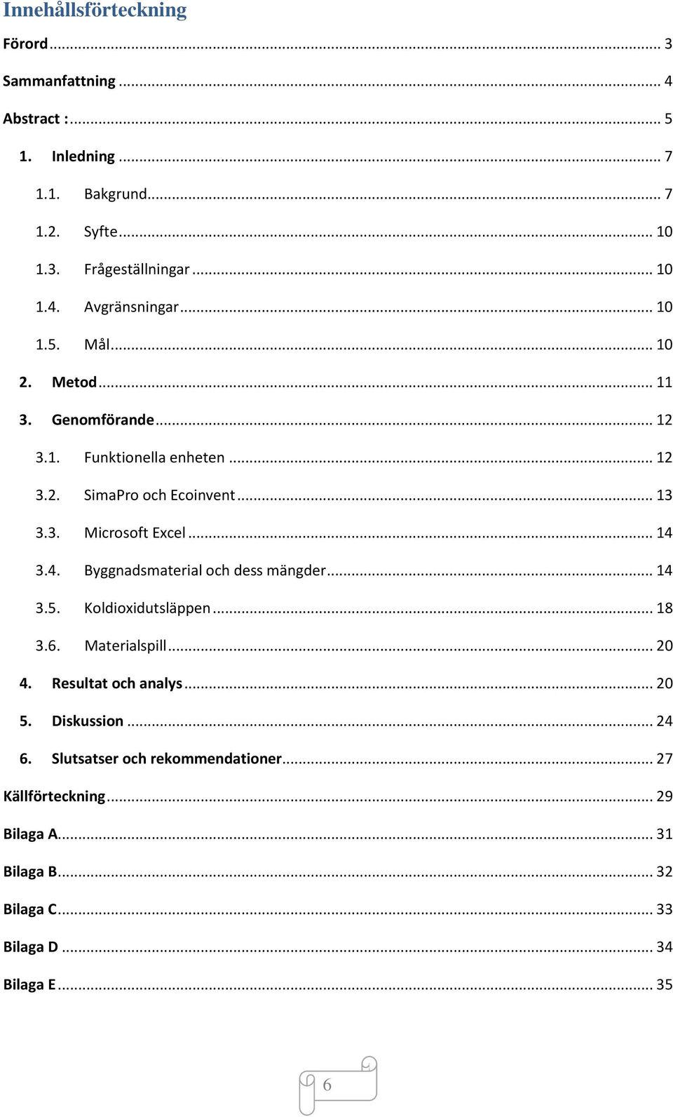 4. Byggnadsmaterial och dess mängder... 14 3.5. Koldioxidutsläppen... 18 3.6. Materialspill... 20 4. Resultat och analys... 20 5. Diskussion... 24 6.