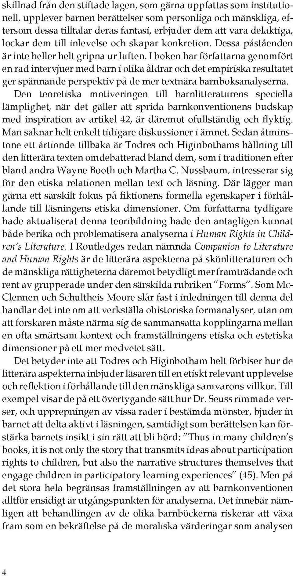 I boken har författarna genomfört en rad intervjuer med barn i olika åldrar och det empiriska resultatet ger spännande perspektiv på de mer textnära barnboksanalyserna.