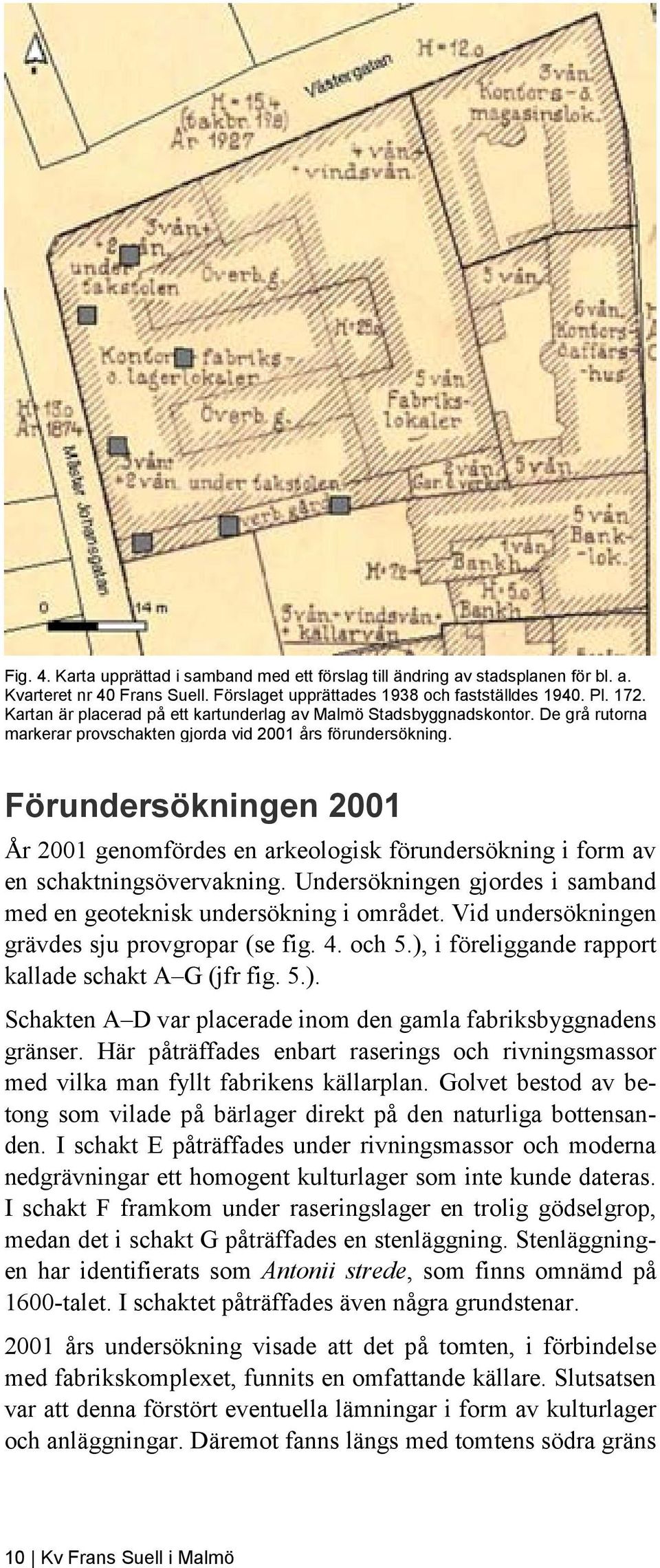 Förundersökningen 2001 År 2001 genomfördes en arkeologisk förundersökning i form av en schaktningsövervakning. Undersökningen gjordes i samband med en geoteknisk undersökning i området.