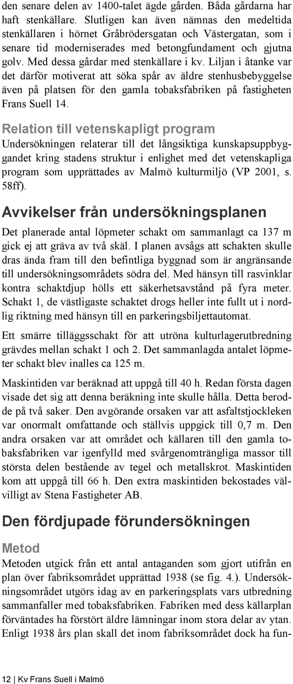 Med dessa gårdar med stenkällare i kv. Liljan i åtanke var det därför motiverat att söka spår av äldre stenhusbebyggelse även på platsen för den gamla tobaksfabriken på fastigheten Frans Suell 14.