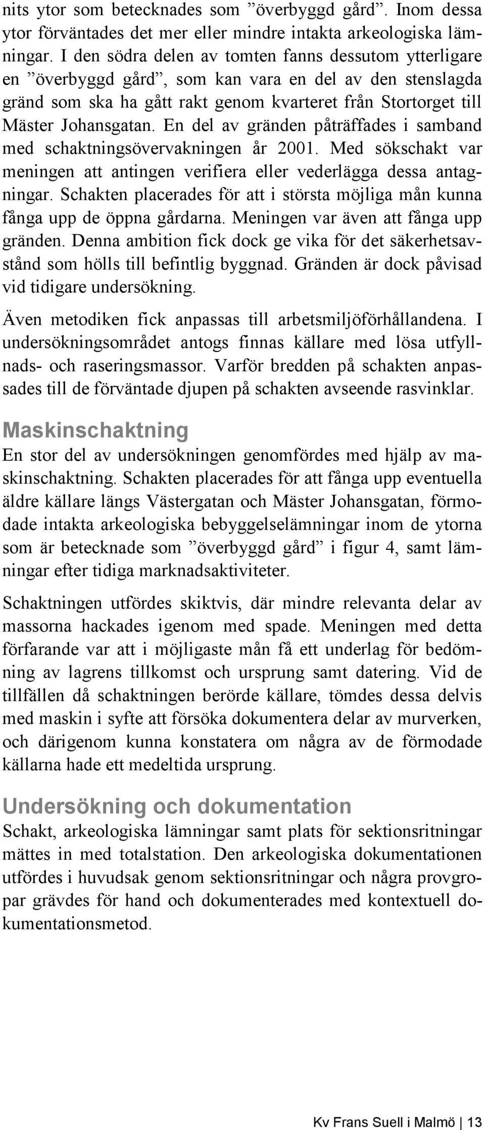 En del av gränden påträffades i samband med schaktningsövervakningen år 2001. Med sökschakt var meningen att antingen verifiera eller vederlägga dessa antagningar.