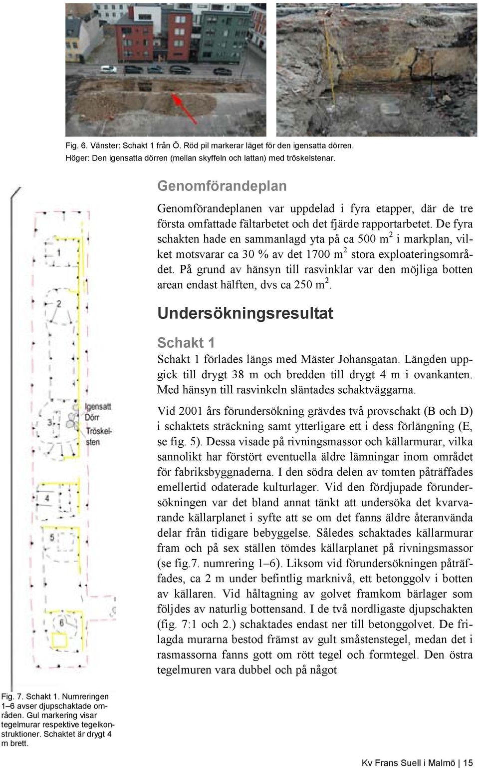 De fyra schakten hade en sammanlagd yta på ca 500 m 2 i markplan, vilket motsvarar ca 30 % av det 1700 m 2 stora exploateringsområdet.