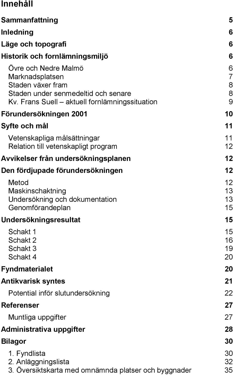 fördjupade förundersökningen 12 Metod 12 Maskinschaktning 13 Undersökning och dokumentation 13 Genomförandeplan 15 Undersökningsresultat 15 Schakt 1 15 Schakt 2 16 Schakt 3 19 Schakt 4 20