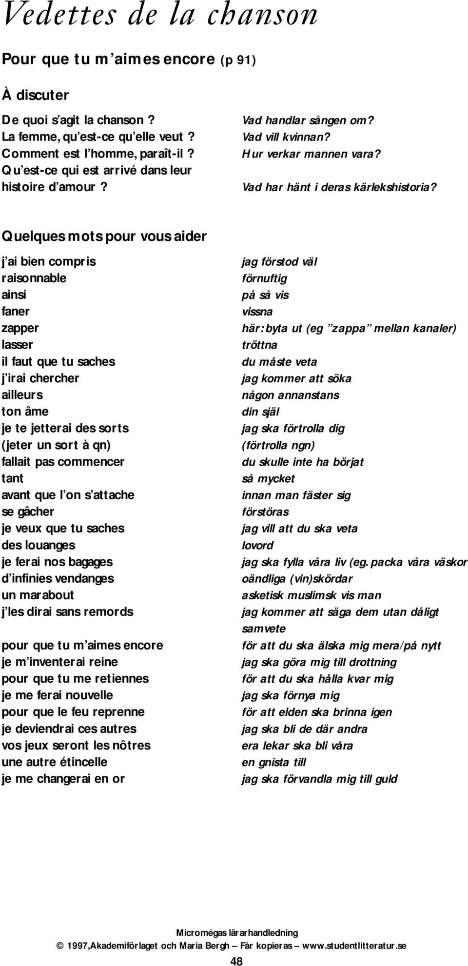 Quelques mots pour vous aider j ai bien compris raisonnable ainsi faner zapper lasser il faut que tu saches j irai chercher ailleurs ton âme je te jetterai des sorts (jeter un sort à qn) fallait pas