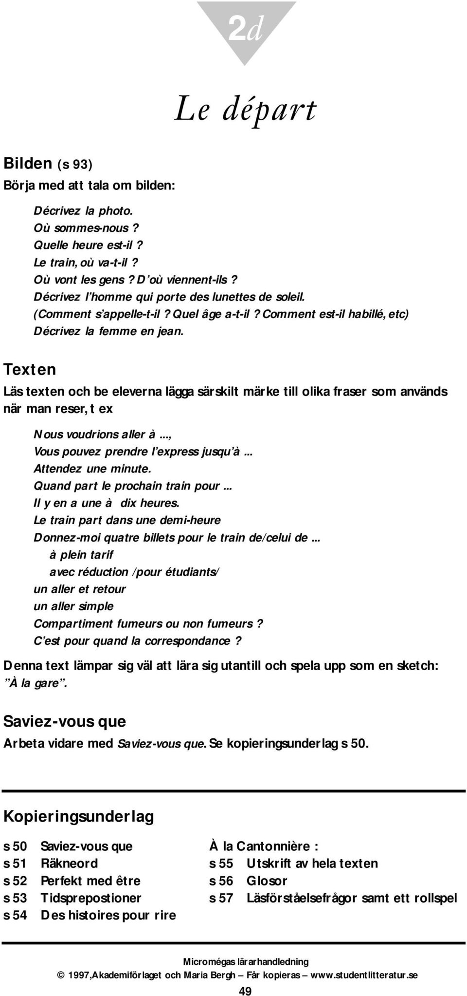 Texten Läs texten och be eleverna lägga särskilt märke till olika fraser som används när man reser, t ex Nous voudrions aller à..., Vous pouvez prendre l express jusqu à... Attendez une minute.