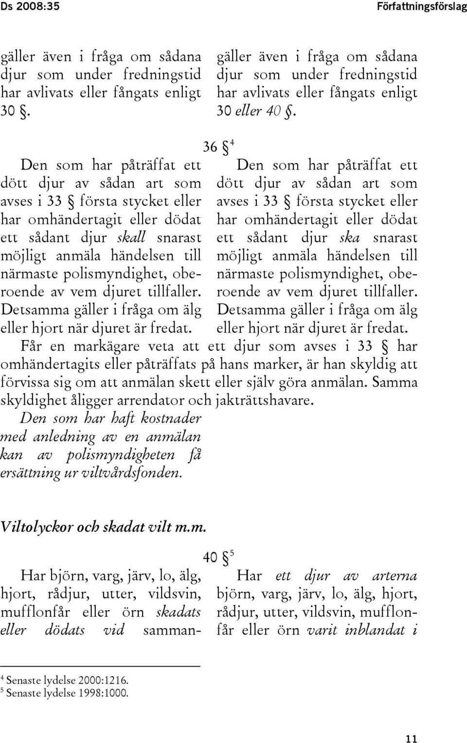 Den som har påträffat ett dött djur av sådan art som avses i 33 första stycket eller har omhändertagit eller dödat ett sådant djur skall snarast möjligt anmäla händelsen till närmaste polismyndighet,