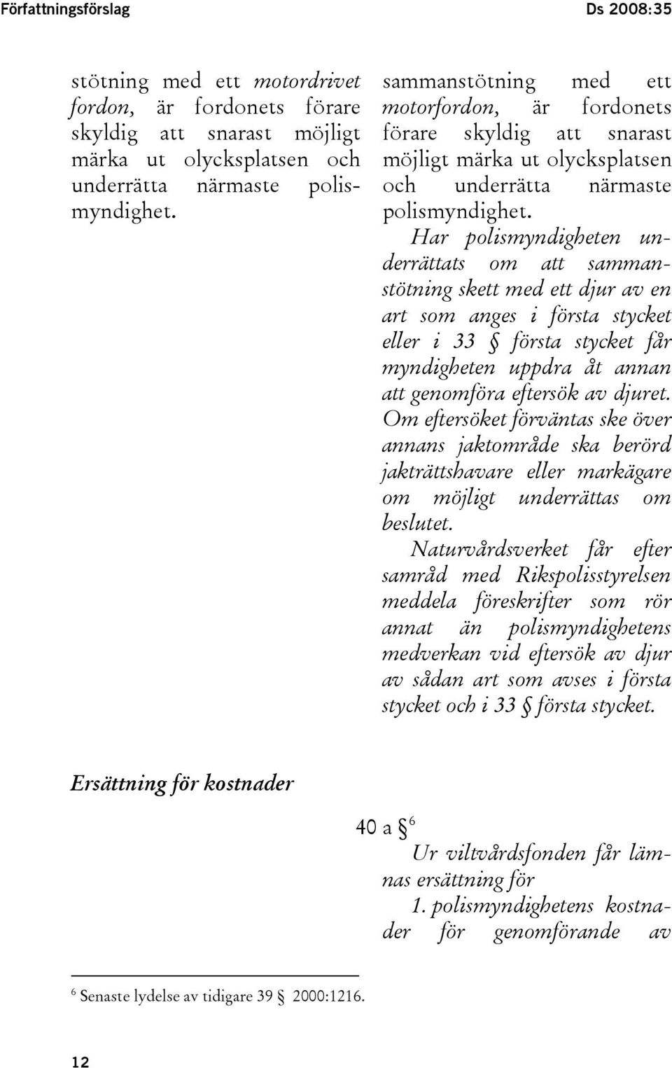 Har polismyndigheten underrättats om att sammanstötning skett med ett djur av en art som anges i första stycket eller i 33 första stycket får myndigheten uppdra åt annan att genomföra eftersök av