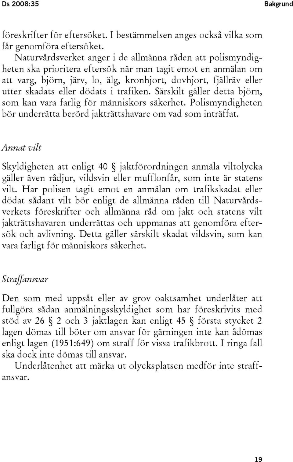 skadats eller dödats i trafiken. Särskilt gäller detta björn, som kan vara farlig för människors säkerhet. Polismyndigheten bör underrätta berörd jakträttshavare om vad som inträffat.