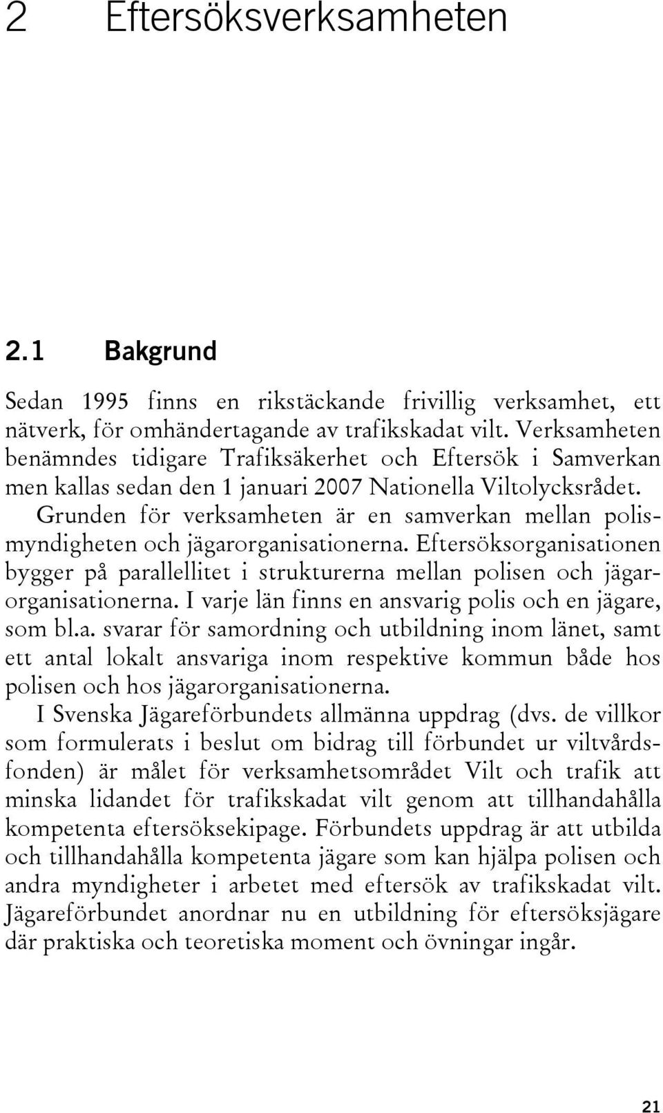 Grunden för verksamheten är en samverkan mellan polismyndigheten och jägarorganisationerna. Eftersöksorganisationen bygger på parallellitet i strukturerna mellan polisen och jägarorganisationerna.